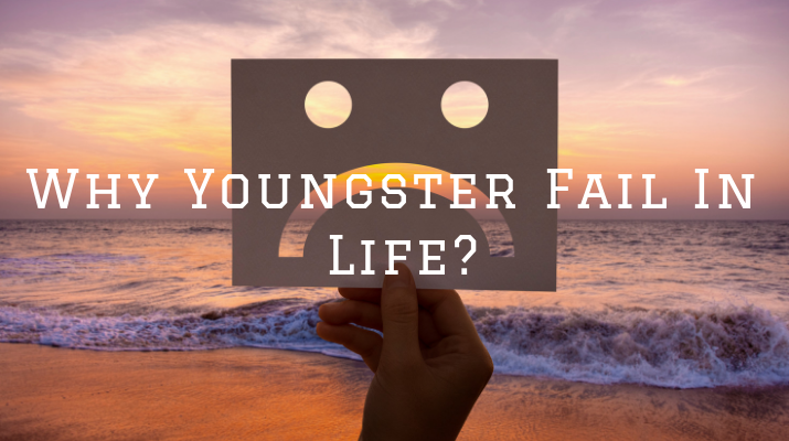 Why Youngster Fail In Life?